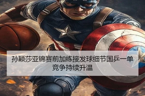 孙颖莎亚锦赛前加练接发球细节国乒一单竞争持续升温